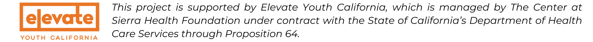 Elevate Youth California - This project is supported by Elevate Youth California, which is managed by The Center at Sierra Health Foundation under contract with the State of California’s Department of Health Care Services through Proposition 64.